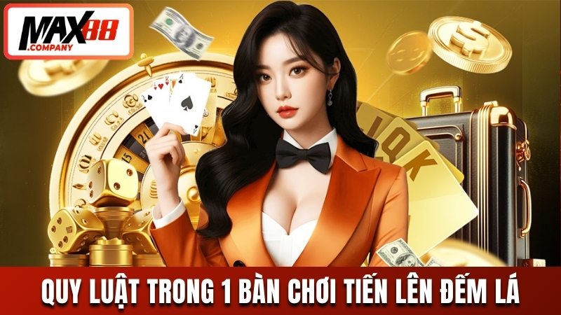 Quy luật cơ bản trong 1 bàn đánh tiến lên đếm lá MAX88 